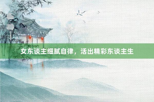女东谈主细腻自律，活出精彩东谈主生